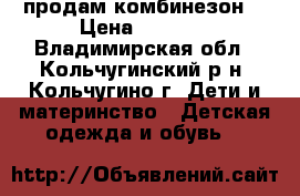 продам комбинезон  › Цена ­ 1 200 - Владимирская обл., Кольчугинский р-н, Кольчугино г. Дети и материнство » Детская одежда и обувь   